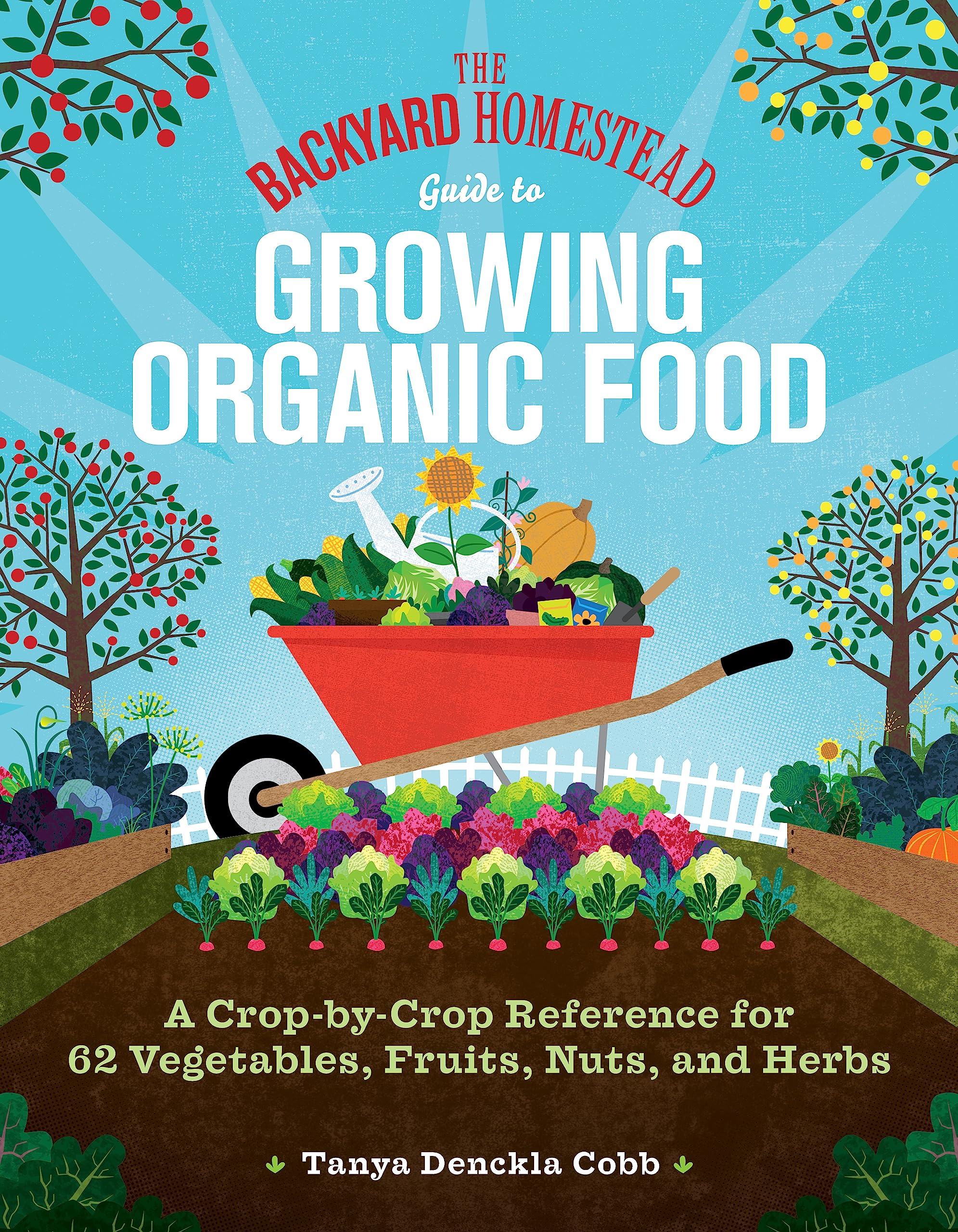 The Backyard Homestead Guide to Growing Organic Food: A Crop-By-Crop Reference for 62 Vegetables, Fruits, Nuts, and Herbs - by Tanya Denckla Cobb