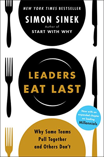 Leaders Eat Last: Why Some Teams Pull Together and Others Don't - by Simon Sinek