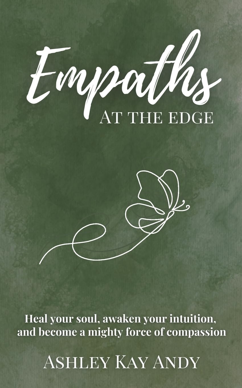 Empaths at the Edge: Heal Your Soul, Awaken You Intuition, and Become a Mighty Force of Compassion - by Ashley Kay Andy