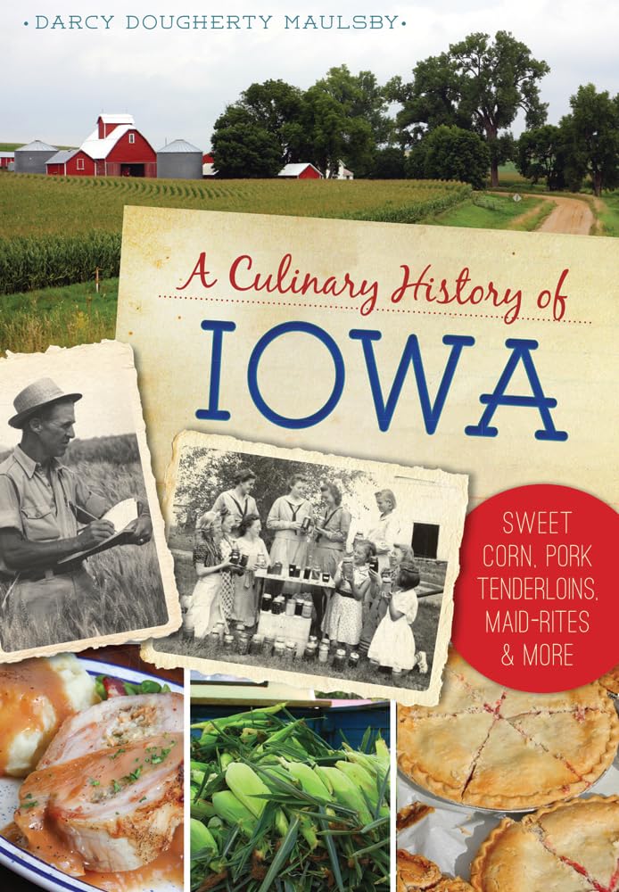 A Culinary History of Iowa: Sweet Corn, Pork Tenderloins, Maid-Rites & More (American Palate) - by Darcy Dougherty Maulsby