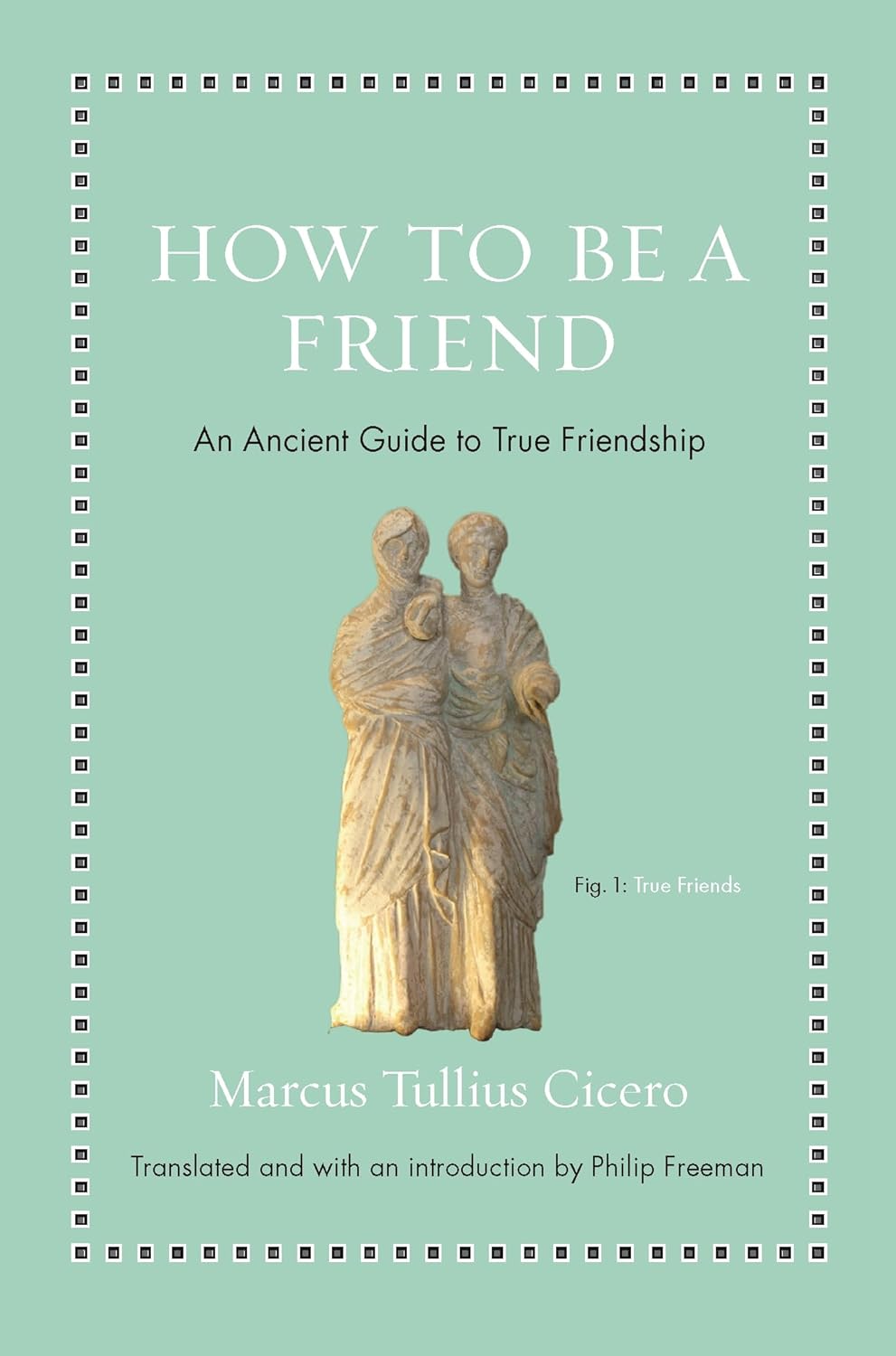 How to Be a Friend: An Ancient Guide to True Friendship (Ancient Wisdom for Modern Readers) - by Marcus Tullius Ciccro (Hardcover)