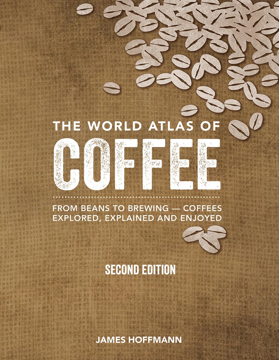 The World Atlas of Coffee: From Beans to Brewing -- Coffees Explored, Explained and Enjoyed (Second Edition, Revised, Updated and Expanded) - by James Hoffman (Hardcover)