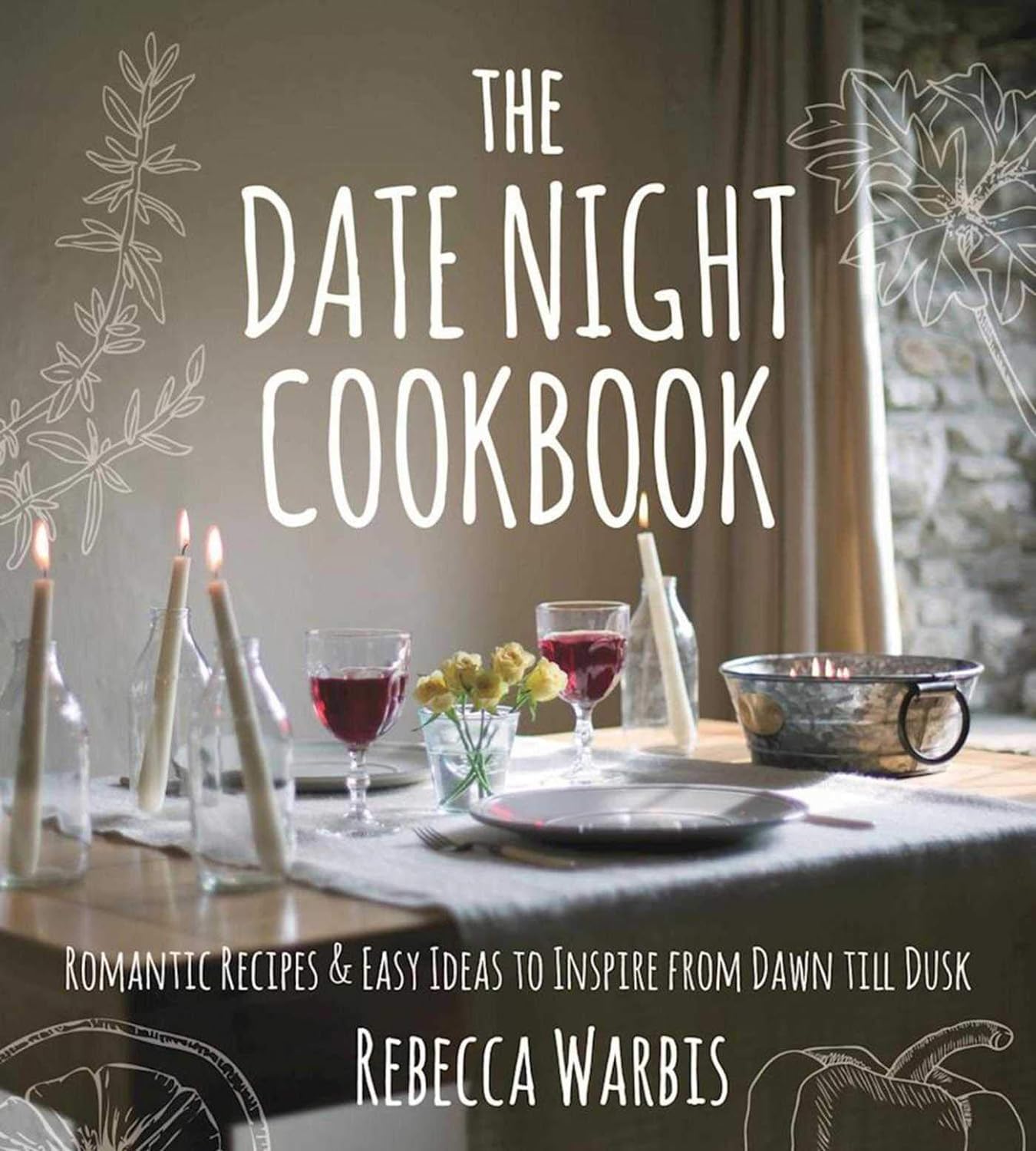 The Date Night Cookbook: Romantic Recipes & Easy Ideas to Inspire from Dawn Till Dusk - by Rebecca Warbis (Hardcover)