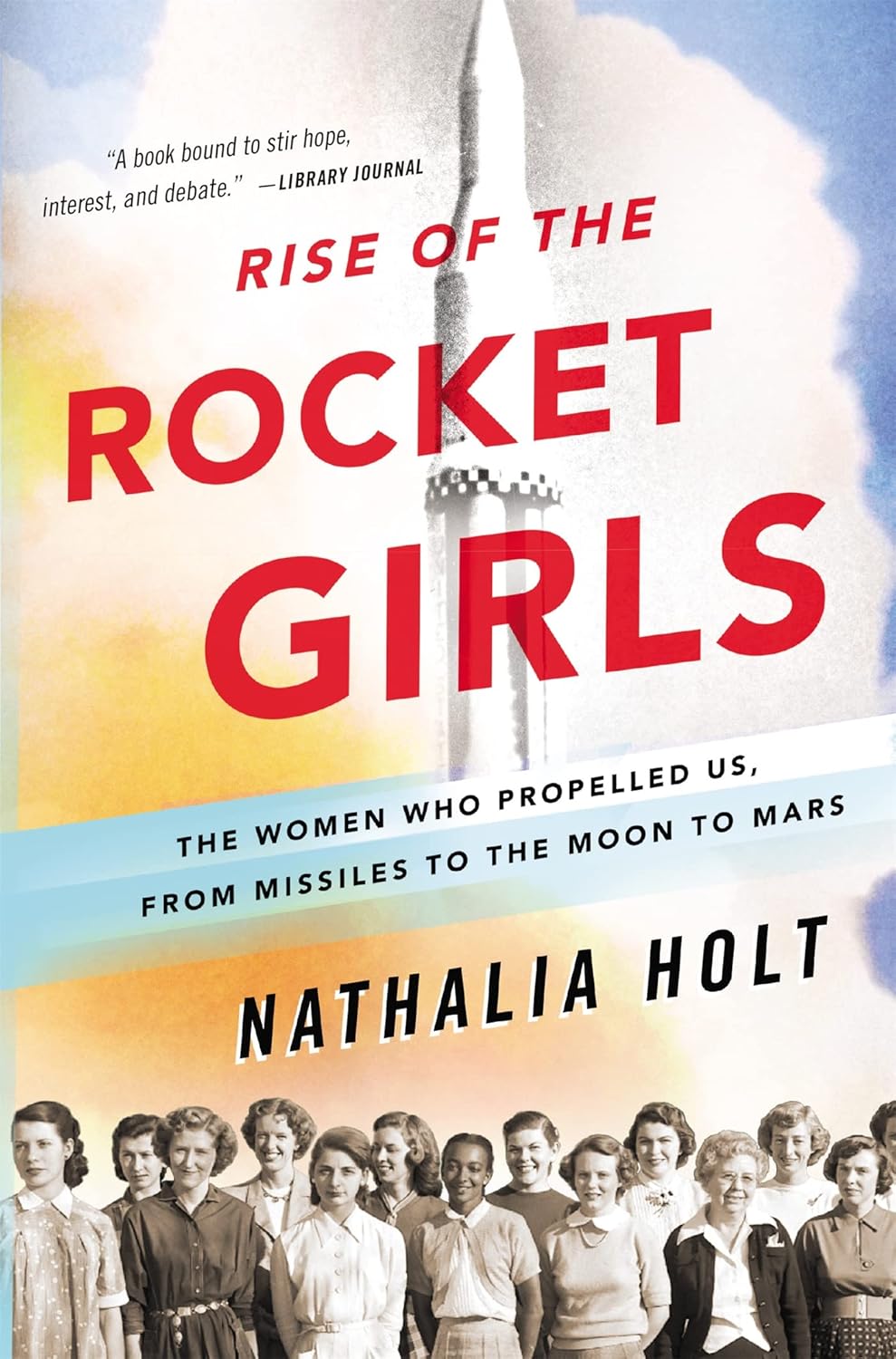 Rise of the Rocket Girls: The Women Who Propelled Us, from Missiles to the Moon to Mars - by Nathalia Holt