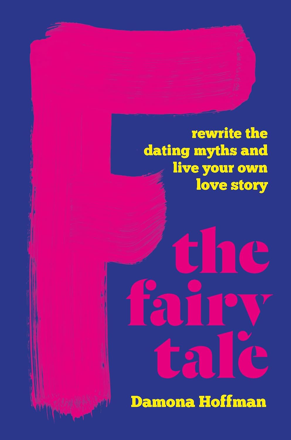 F the Fairy Tale: Rewrite the Dating Myths and Live Your Own Love Story - by Damona Hoffman (Hardcover)