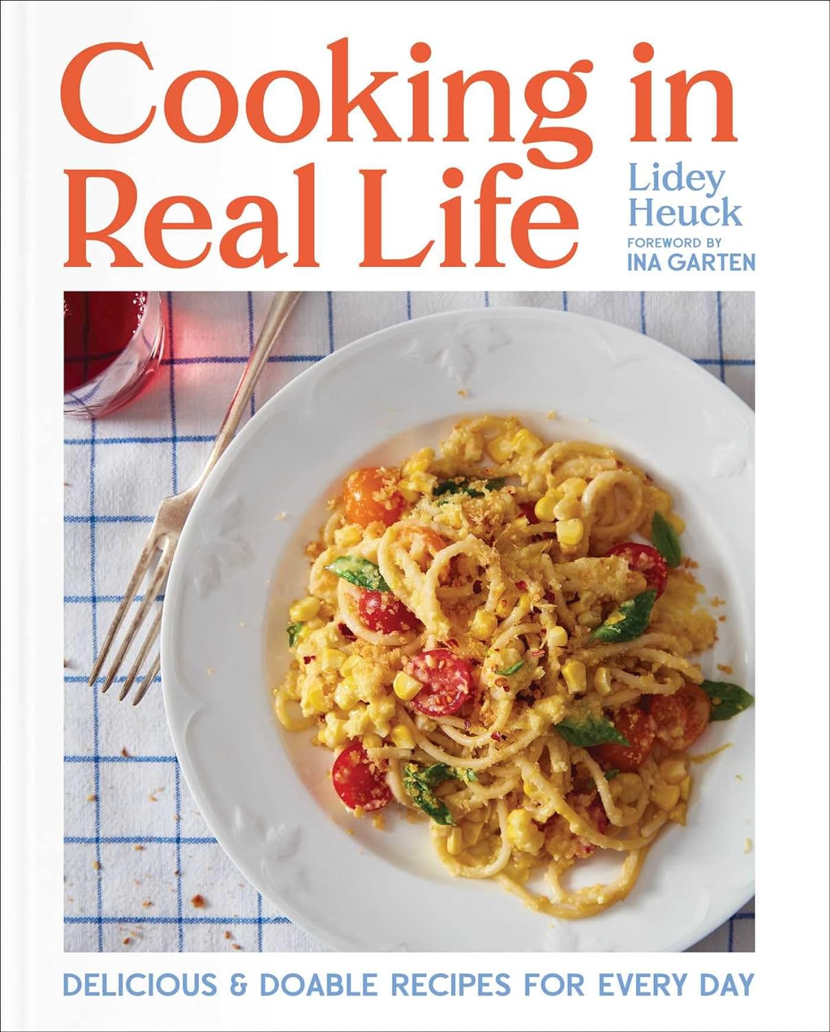 Cooking in Real Life: Delicious & Doable Recipes for Every Day - by Lidey Heuck (Hardcover)