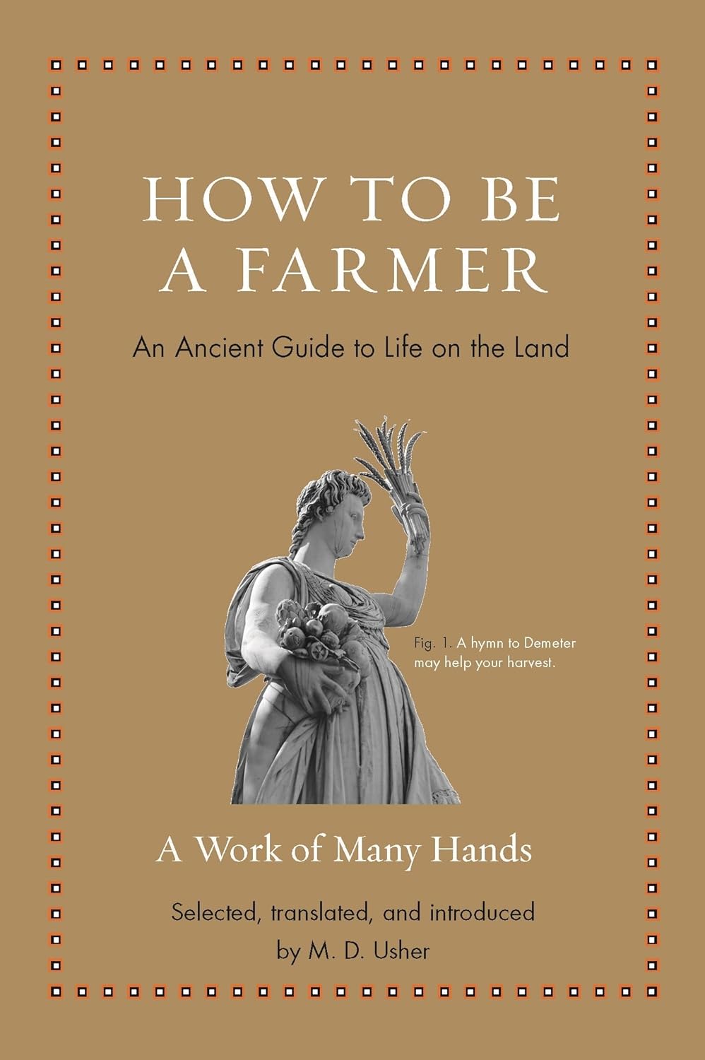 How to Be a Farmer: An Ancient Guide to Life on the Land (Ancient Wisdom for Modern Readers) - by M. D. Usher (Hardcover)