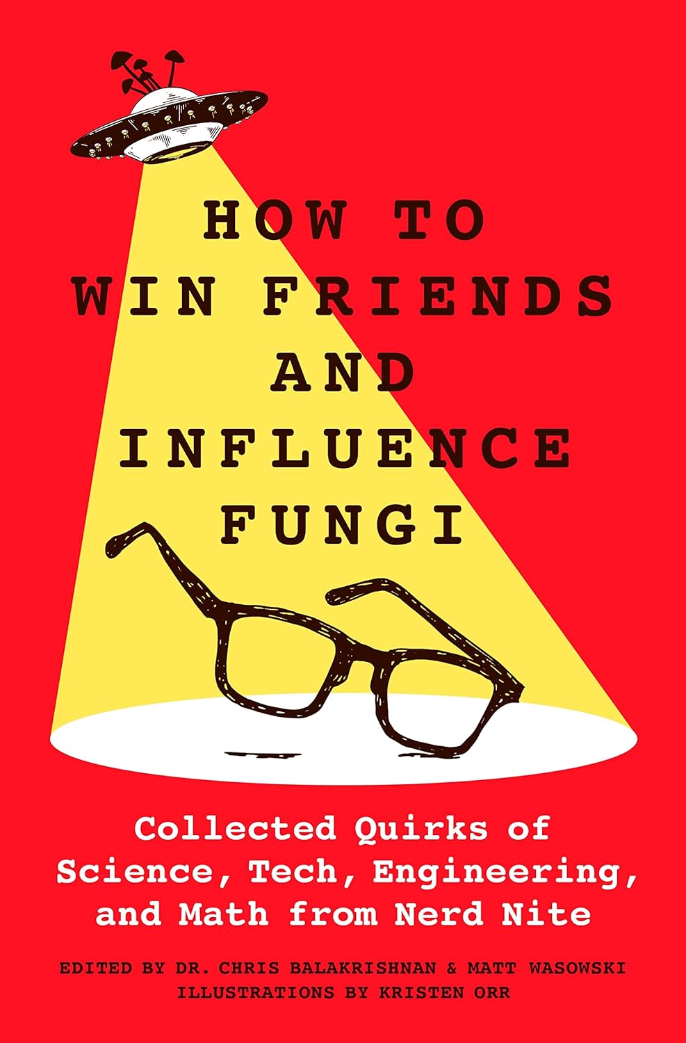 How to Win Friends and Influence Fungi: Collected Quirks of Science, Tech, Engineering, and Math from Nerd Nite - by Chris Balakrishnan (Hardcover)