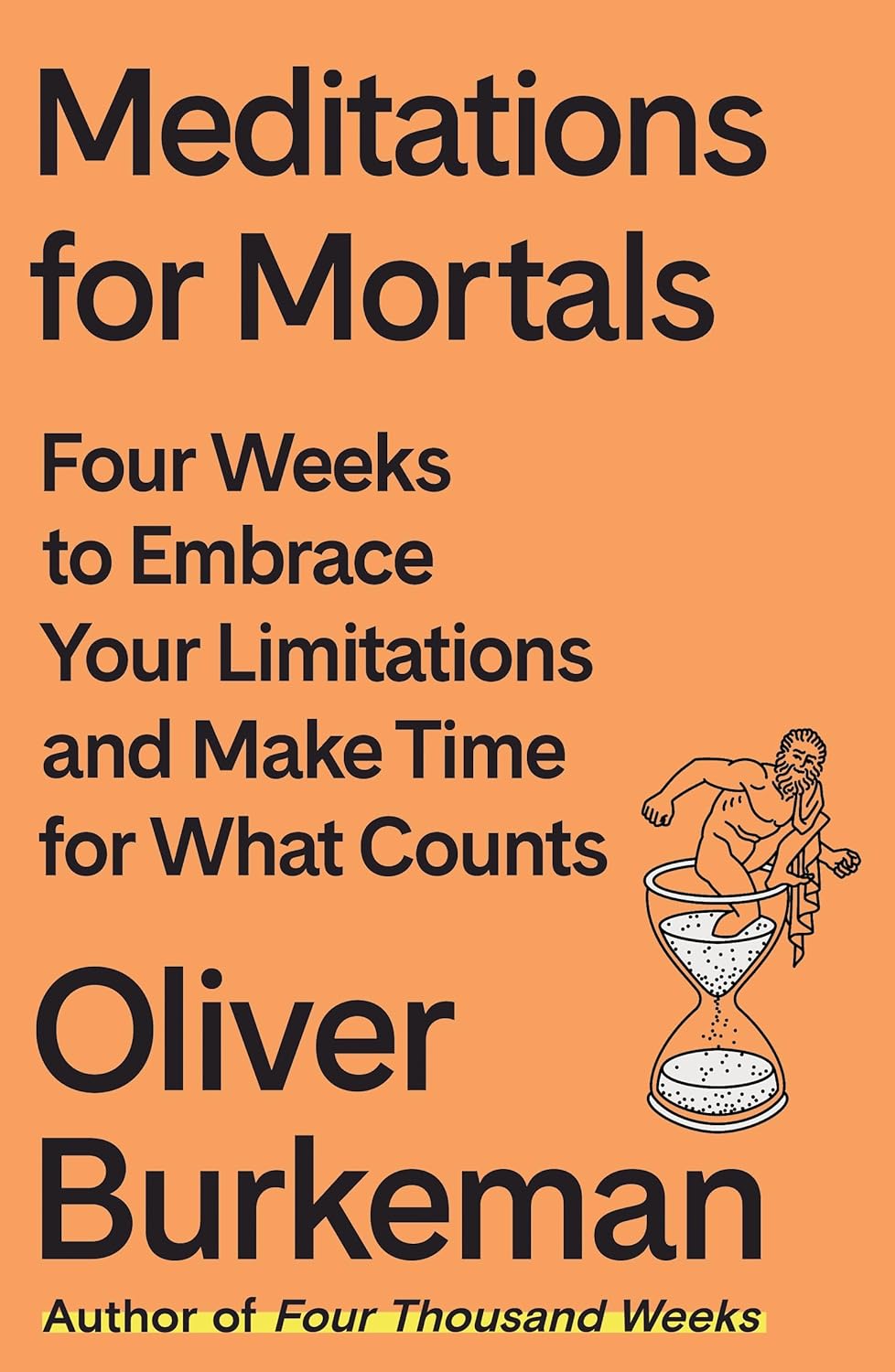 Meditations for Mortals: Four Weeks to Embrace Your Limitations and Make Time for What Counts - by Oliver Burkeman (Hardcover)