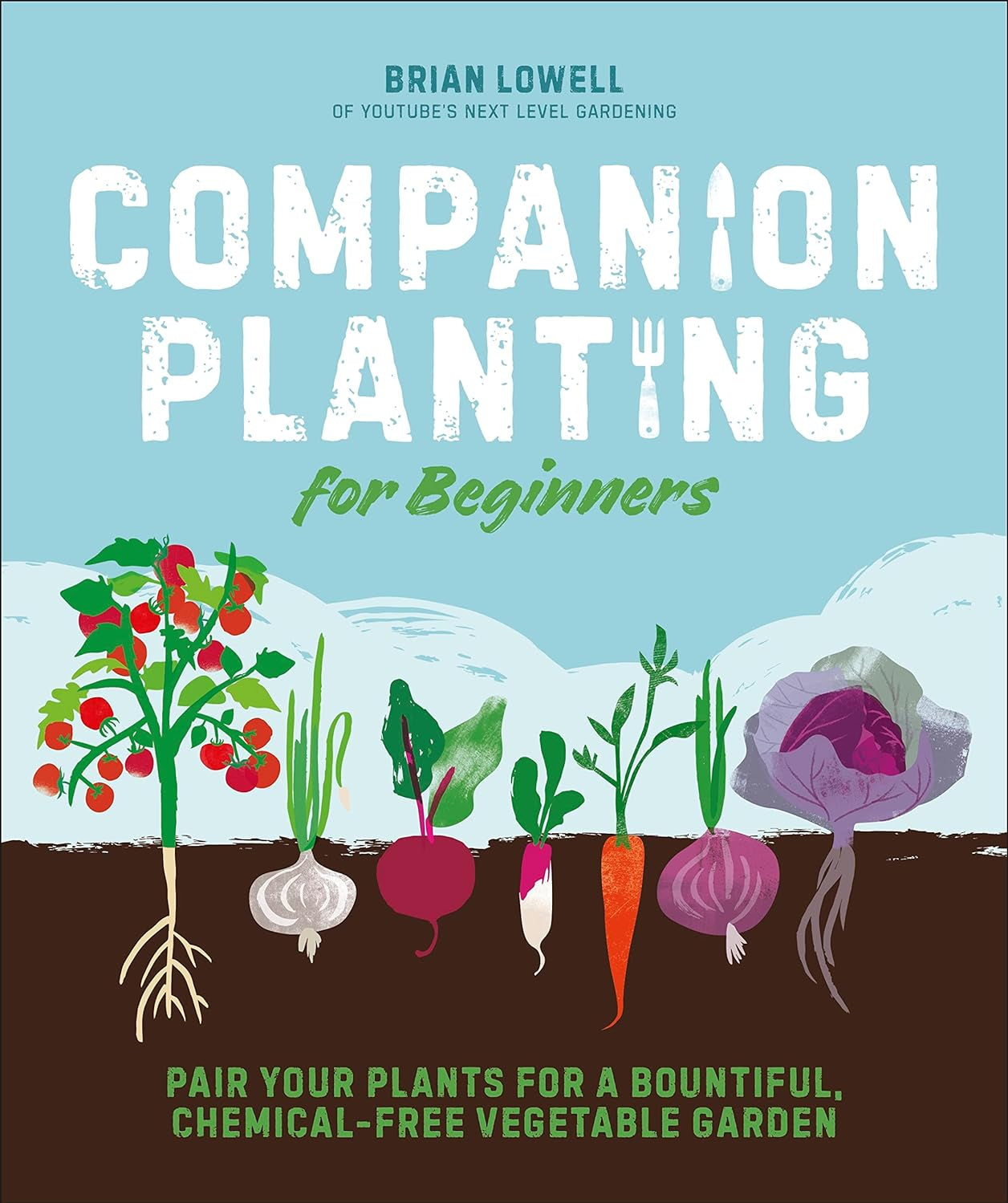 Companion Planting for Beginners: Pair Your Plants for a Bountiful, Chemical-Free Vegetable Garden - by Brian Lowell