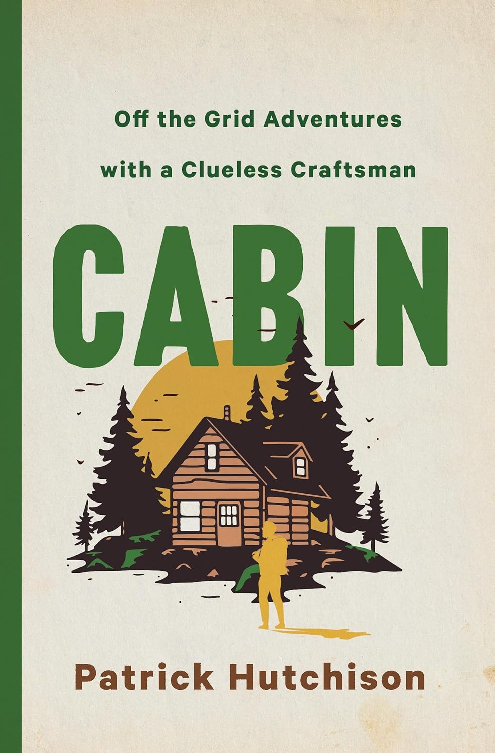 Cabin: Off the Grid Adventures with a Clueless Craftsman - by Patrick Hutchinson (Hardcover)