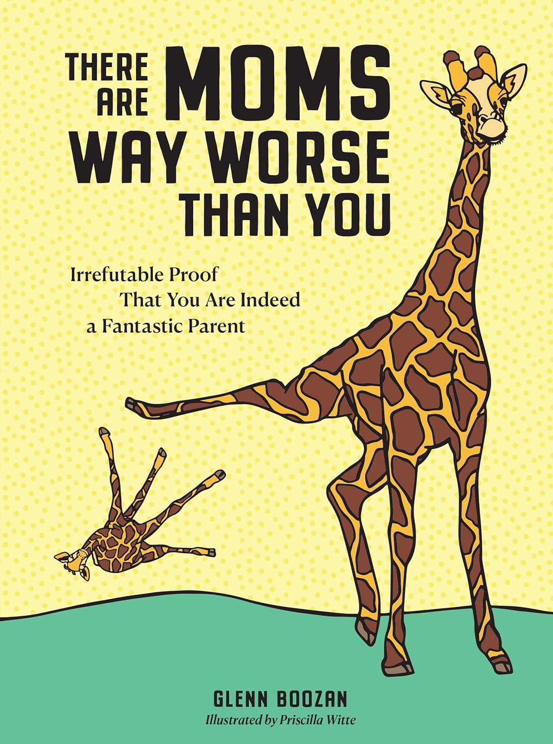 There Are Moms Way Worse Than You: Irrefutable Proof That You Are Indeed a Fantastic Parent - by Glenn Boozan (Hardcover)