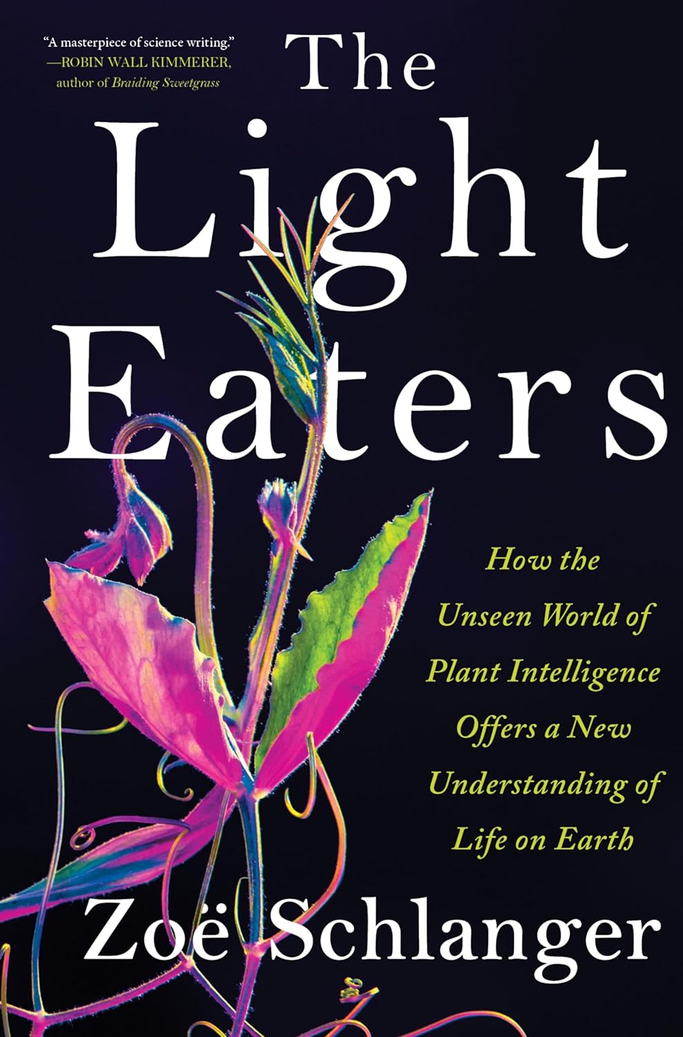 The Light Eaters: How the Unseen World of Plant Intelligence Offers a New Understanding of Life on Earth - by Zoe Schlanger (Hardcover)