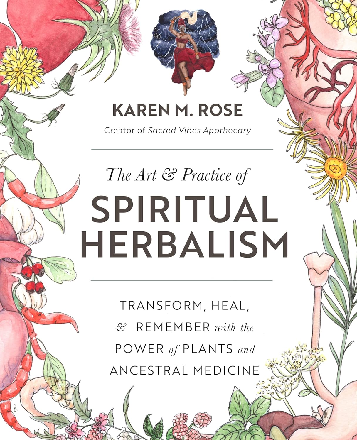 The Art & Practice of Spiritual Herbalism: Transform, Heal, and Remember with the Power of Plants and Ancestral Medicine - by Karen M. Rose