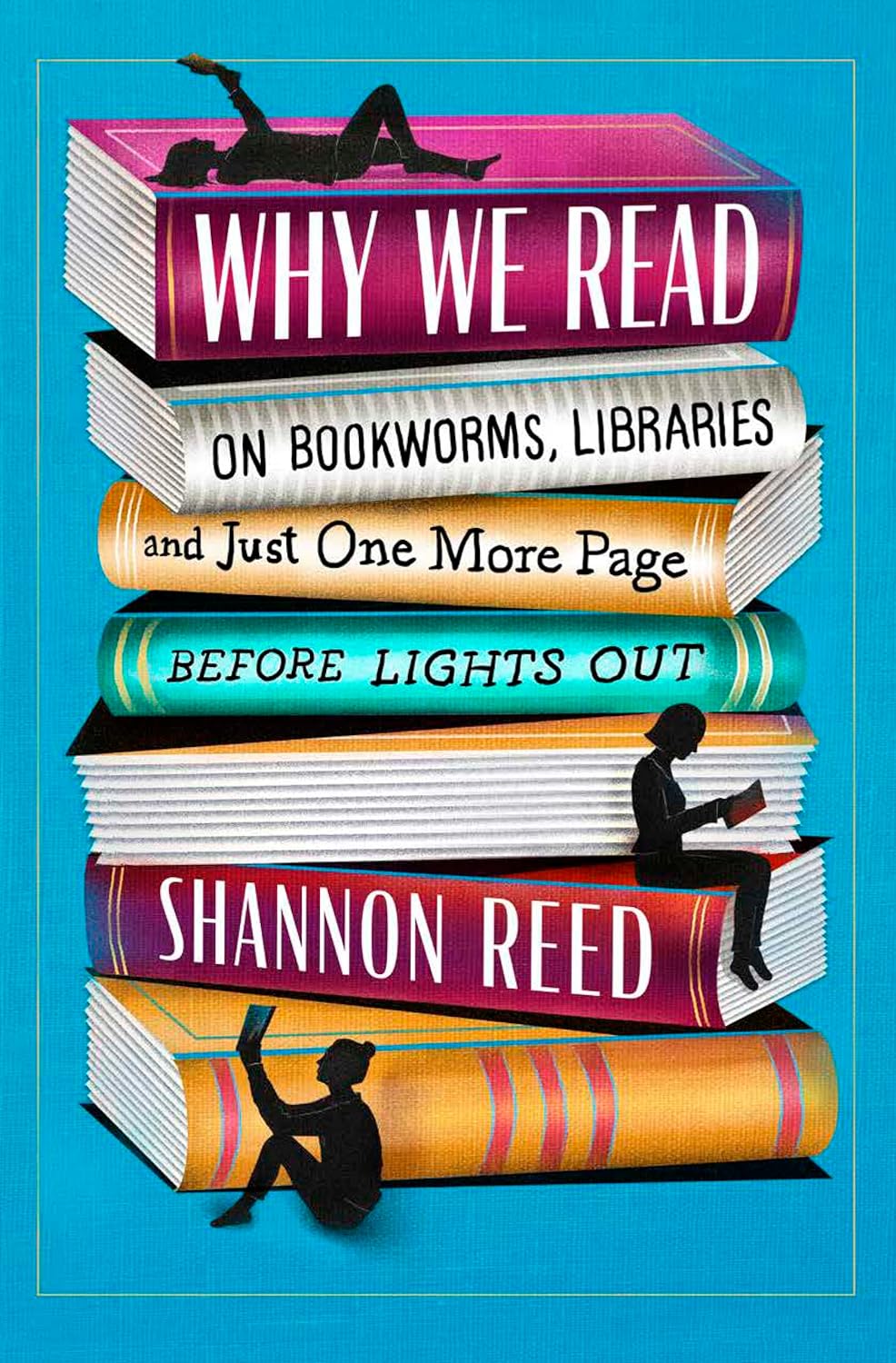 Why We Read: On Bookworms, Libraries, and Just One More Page Before Lights Out - by Shannon Reed (Hardcover)