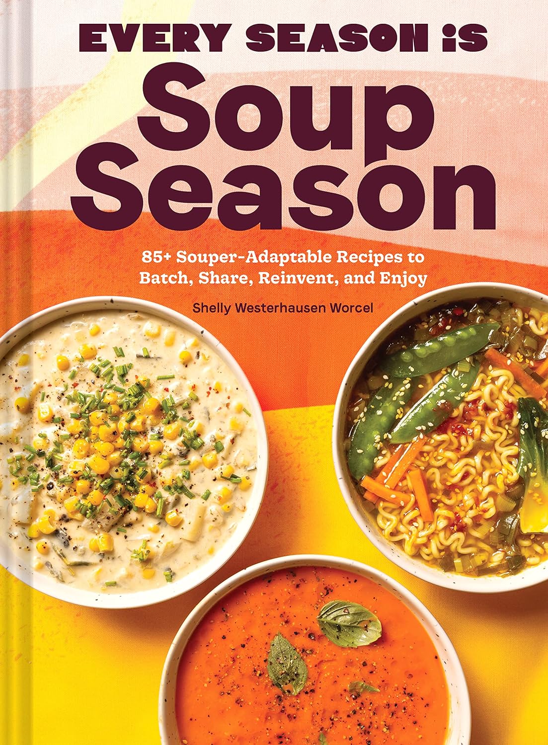 Every Season Is Soup Season: 85+ Souper-Adaptable Recipes to Batch, Share, Reinvent, and Enjoy - by Shelly Westerhausen Worcel (Hardcover)