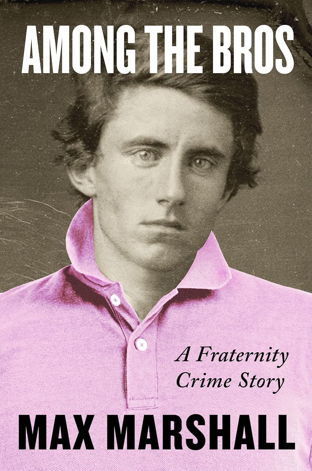 Among the Bros: A Fraternity Crime Story - by Max Marshall (Hardcover)